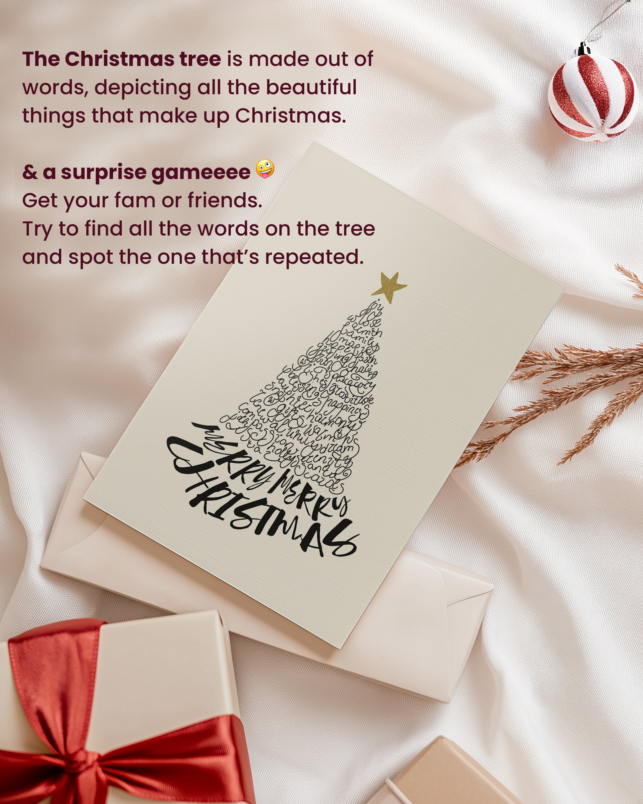 Christmas tree made of words on a christmas card greetings, surrounded with Christmas decorations
, with the text: the Christmas tree is made out of words, depicting all the beautiful things that make up Christmas. and a surprise game. Get your fam or friends. Try to find all the words on the tree and spot the one that's repeated