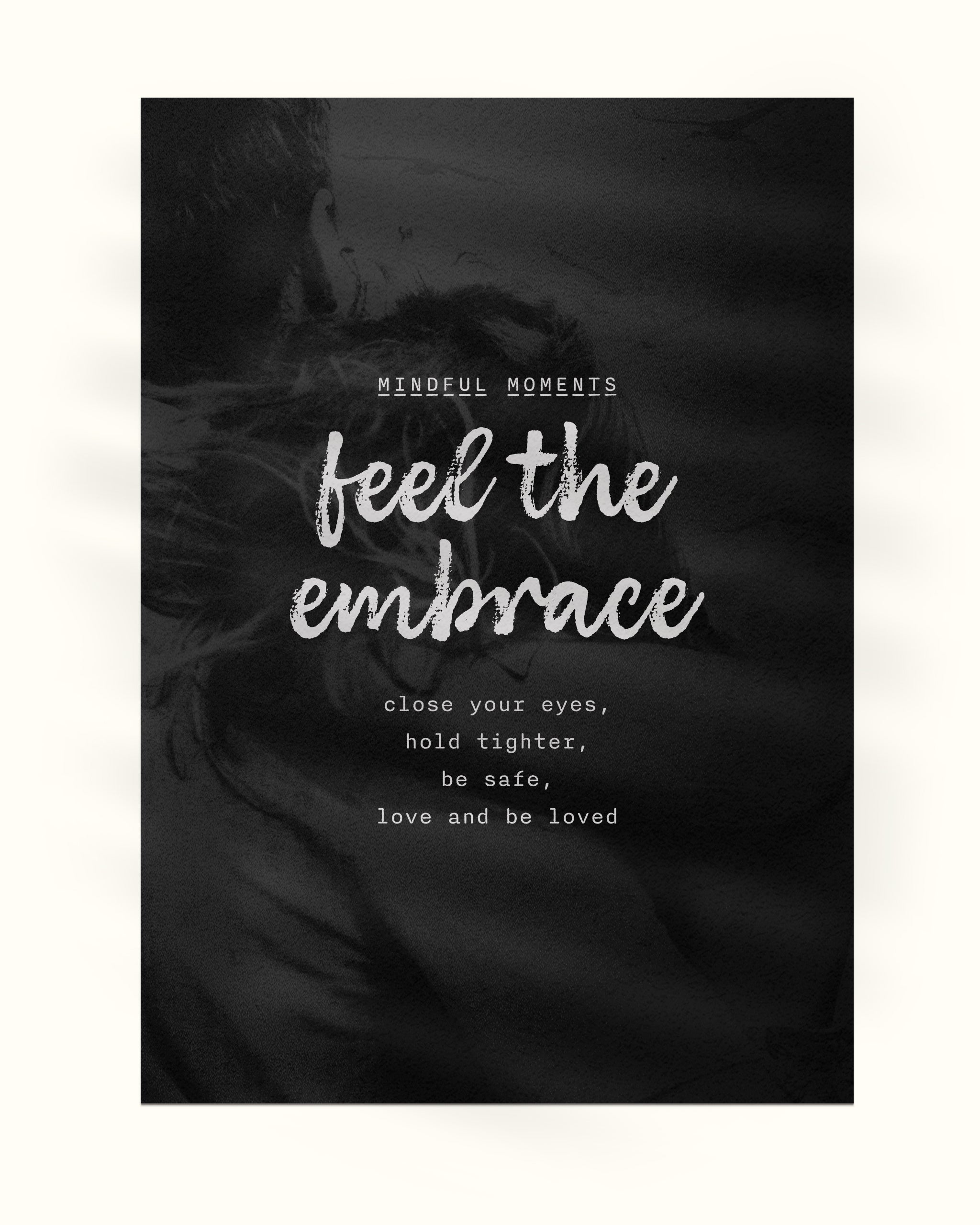 mindful love wall art print shown on a white background with subtitle mindful moments, title feel the embrace, and poem close your eyes, hold tighter, be safe, love and be loved, over a black and white photo of a couple embracing